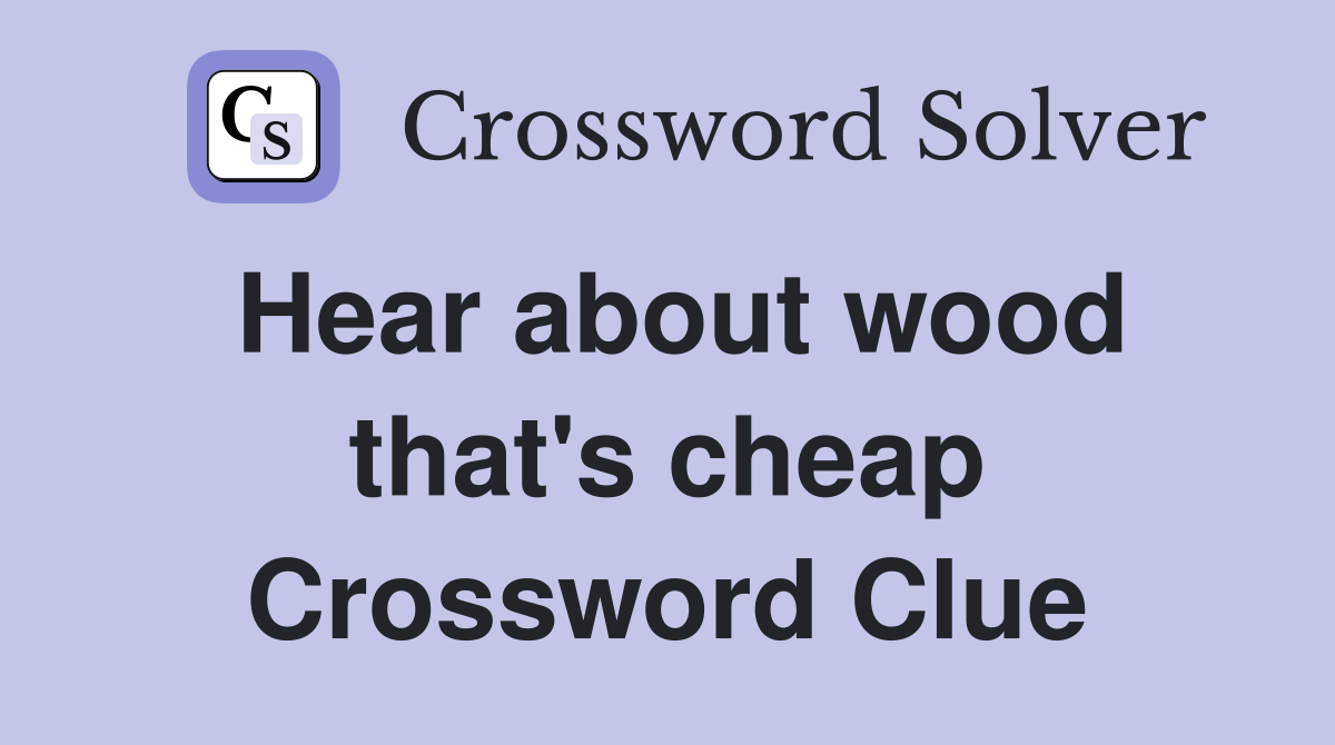 Hear about wood that's cheap Crossword Clue