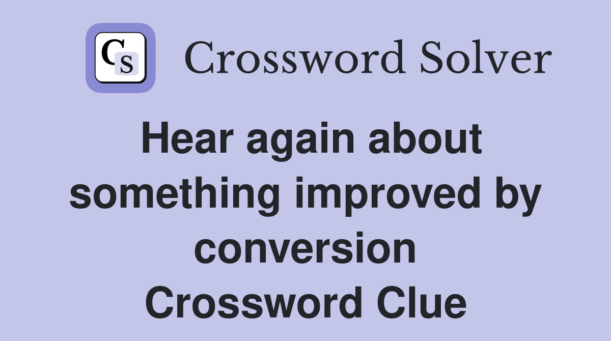 Hear again about something improved by conversion Crossword Clue