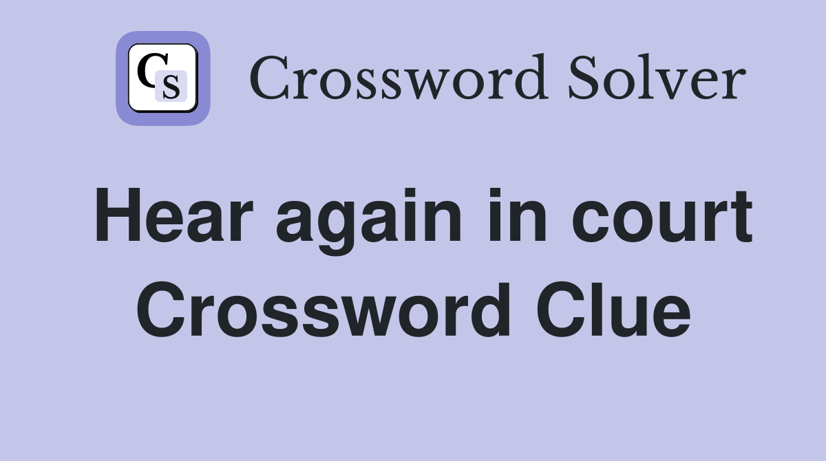 Hear again in court Crossword Clue