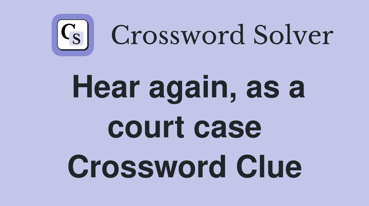 Hear again, as a court case Crossword Clue