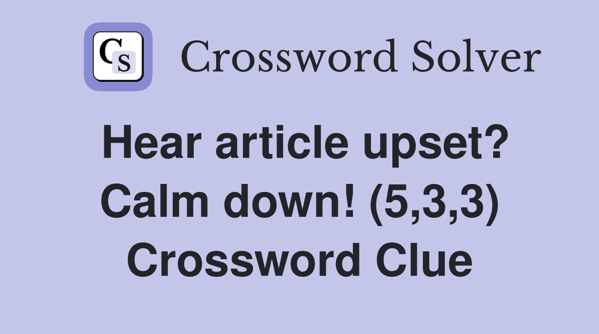 Hear article upset? Calm down! (5,3,3) Crossword Clue