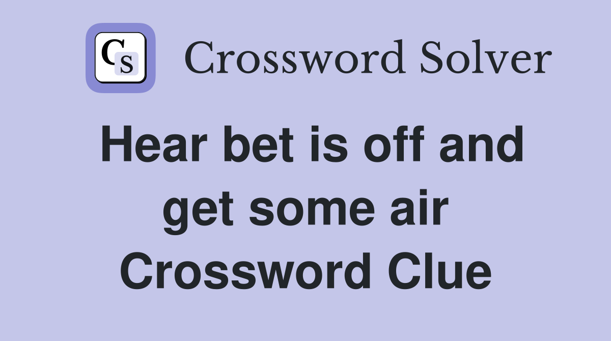 Hear bet is off and get some air Crossword Clue