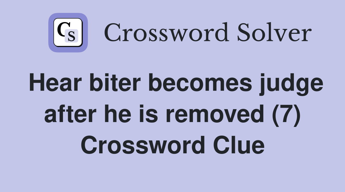 Hear biter becomes judge after he is removed (7) Crossword Clue