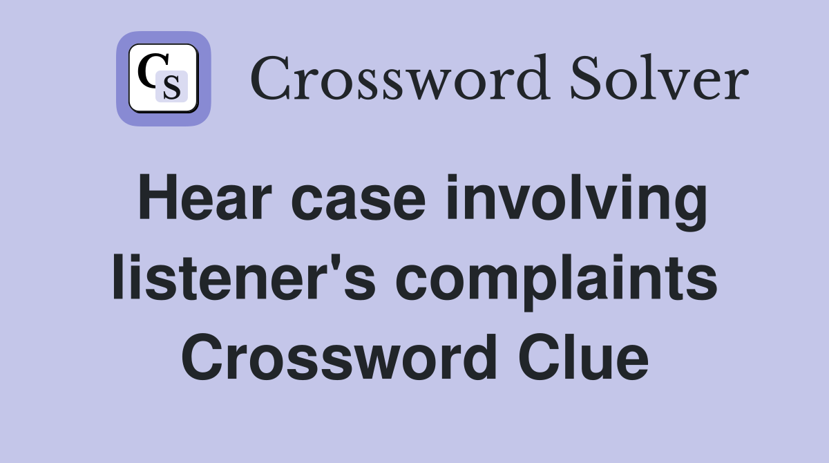 Hear case involving listener's complaints Crossword Clue