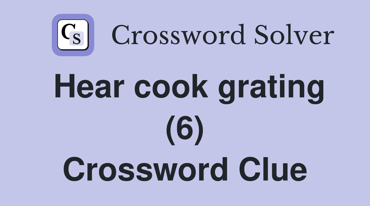 Hear cook grating (6) Crossword Clue