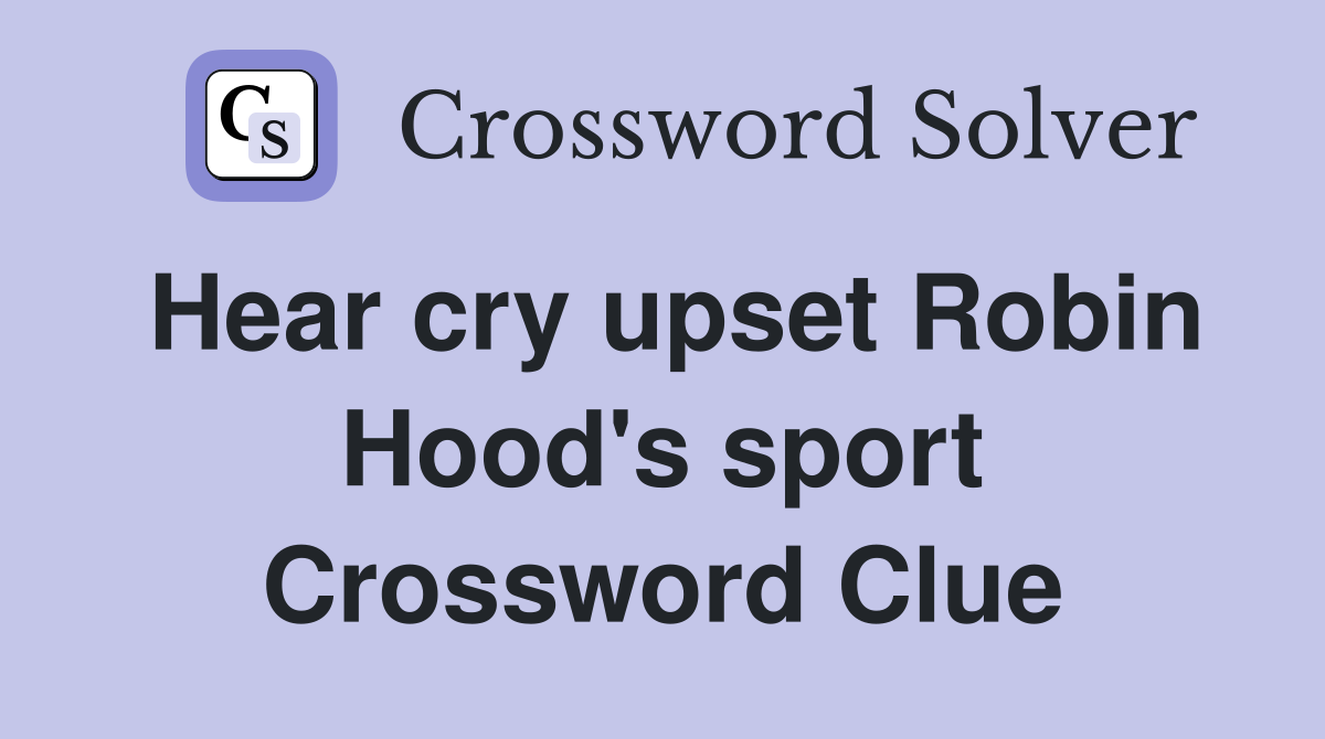 Hear cry upset Robin Hood's sport Crossword Clue