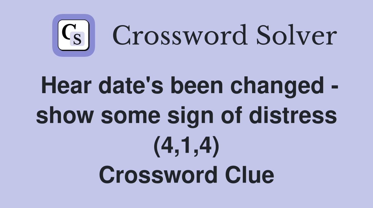 Hear date's been changed - show some sign of distress (4,1,4) Crossword Clue