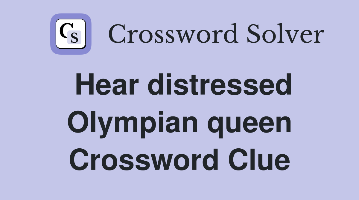Hear distressed Olympian queen Crossword Clue