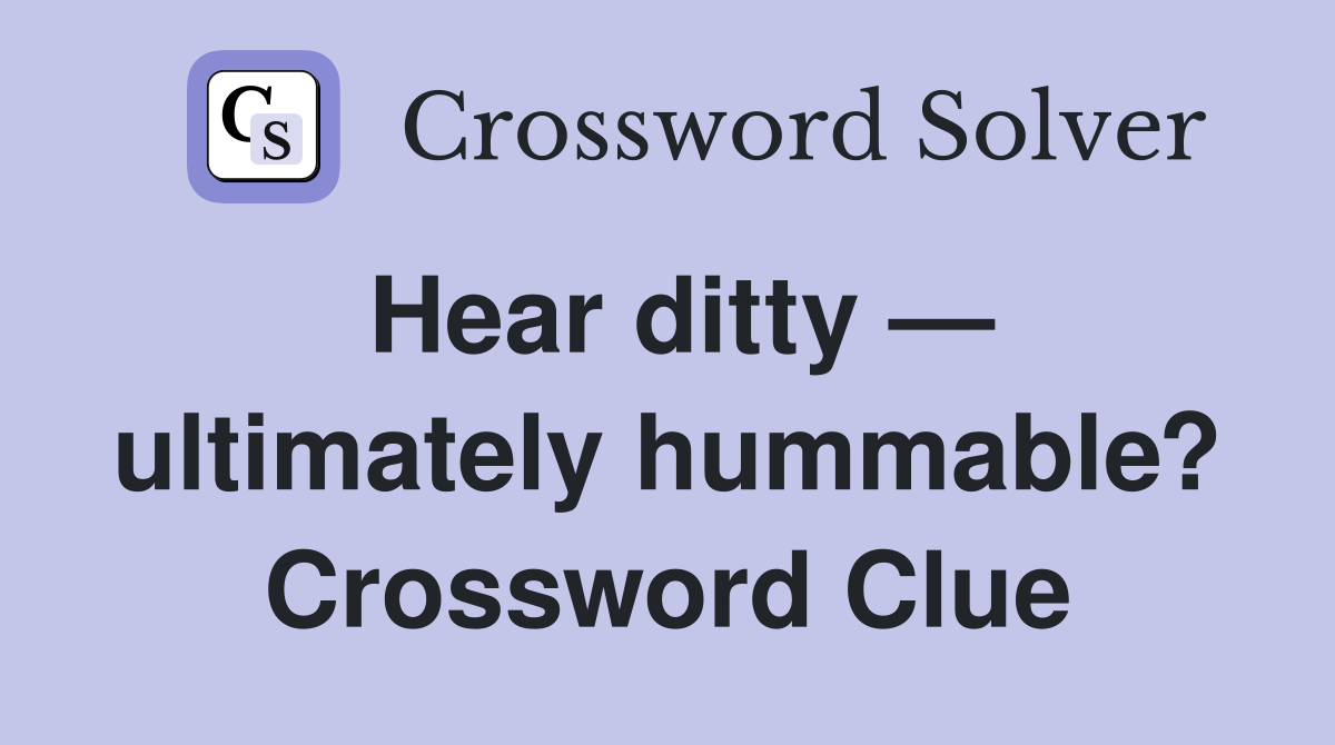 Hear ditty — ultimately hummable? Crossword Clue