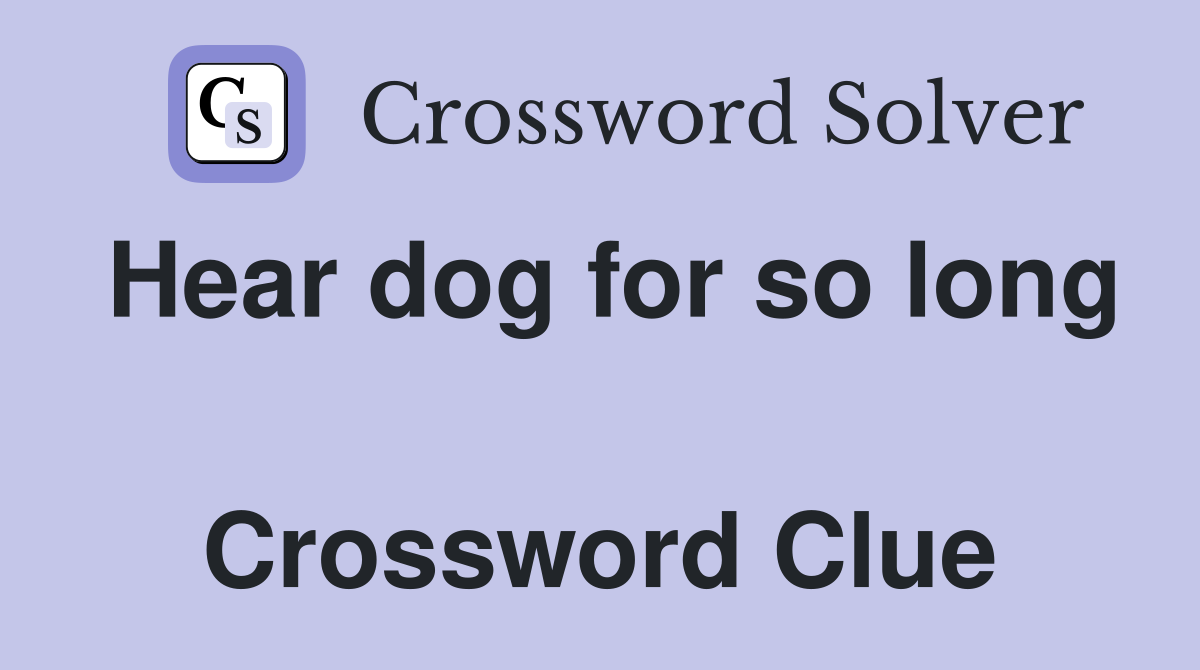 Hear dog for so long  Crossword Clue