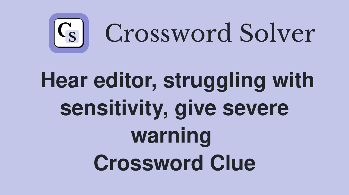 Hear editor, struggling with sensitivity, give severe warning  Crossword Clue