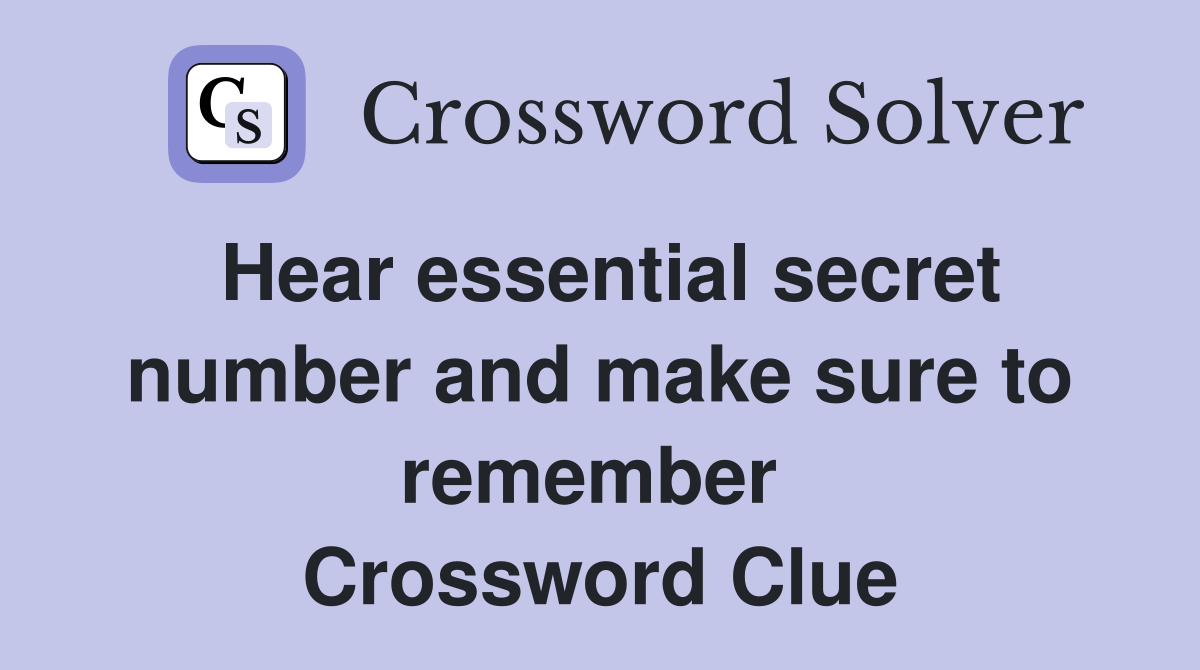 Hear essential secret number and make sure to remember  Crossword Clue