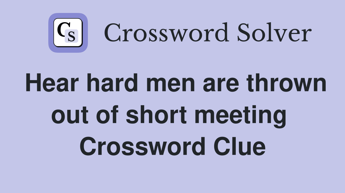 Hear hard men are thrown out of short meeting  Crossword Clue