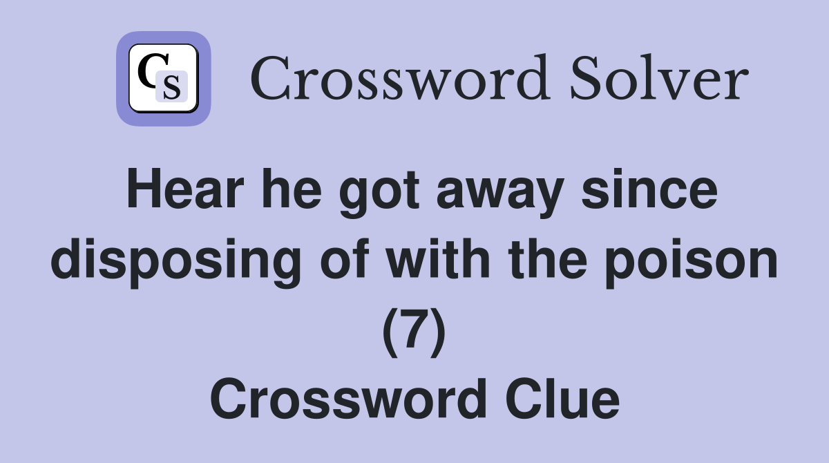 Hear he got away since disposing of with the poison (7) Crossword Clue