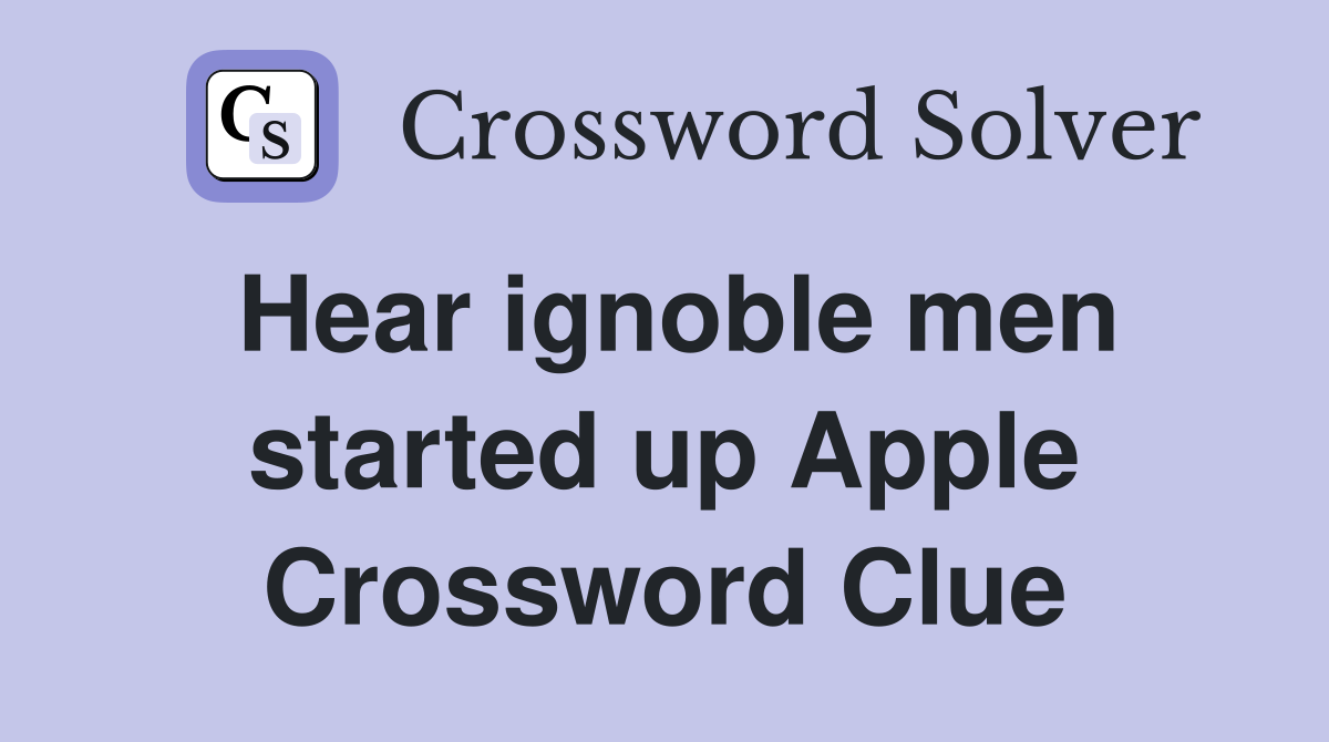 Hear ignoble men started up Apple Crossword Clue