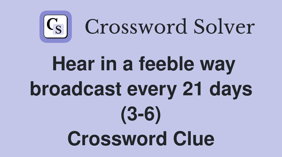 Hear in a feeble way broadcast every 21 days (3-6) Crossword Clue
