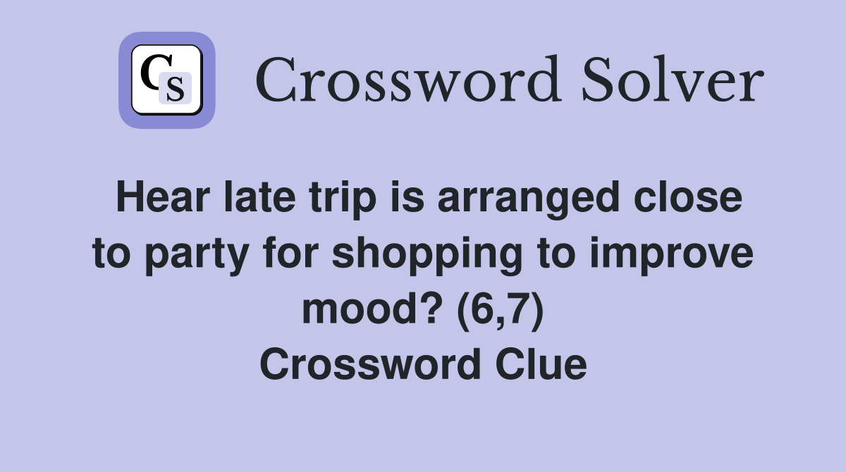 Hear late trip is arranged close to party for shopping to improve mood? (6,7) Crossword Clue