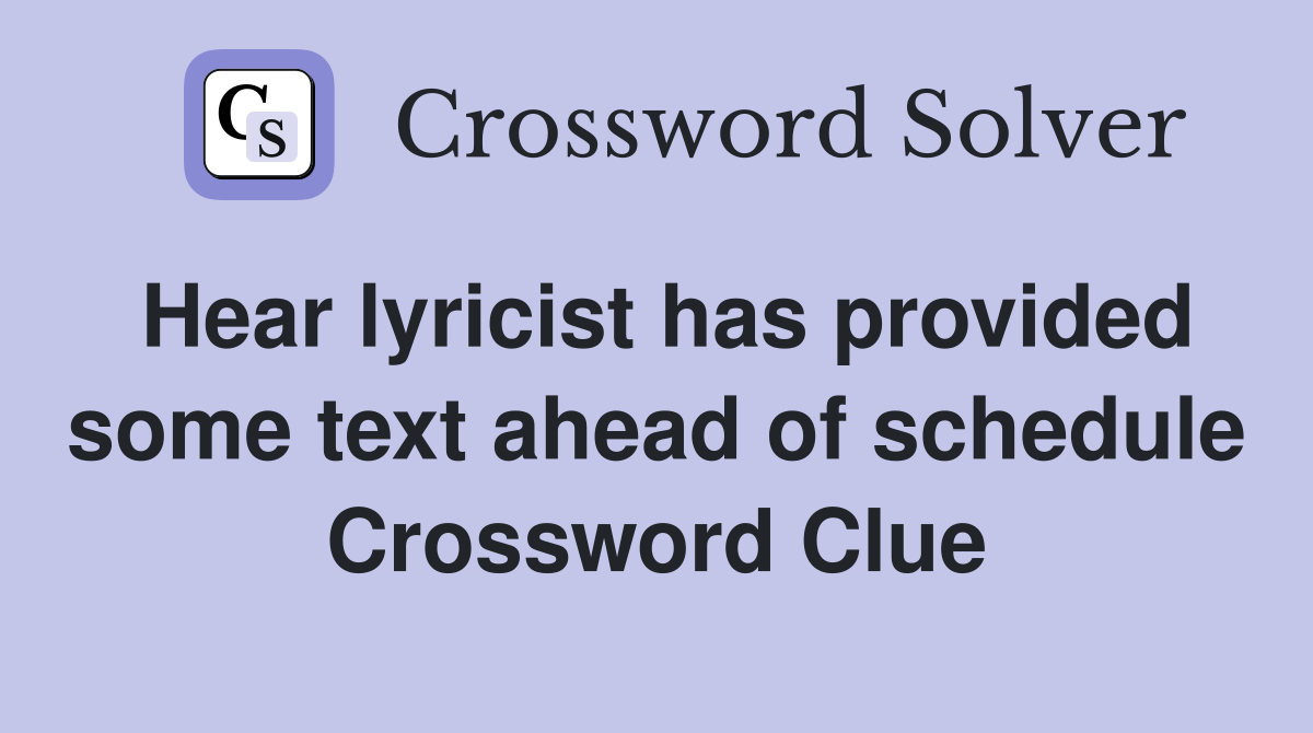 Hear lyricist has provided some text ahead of schedule Crossword Clue