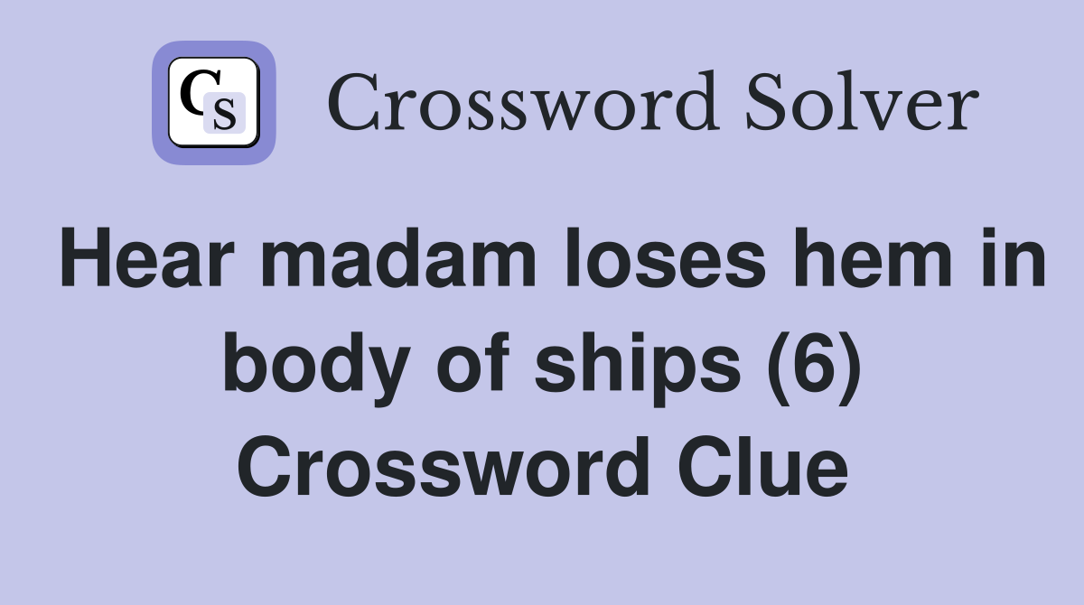 Hear madam loses hem in body of ships (6) Crossword Clue