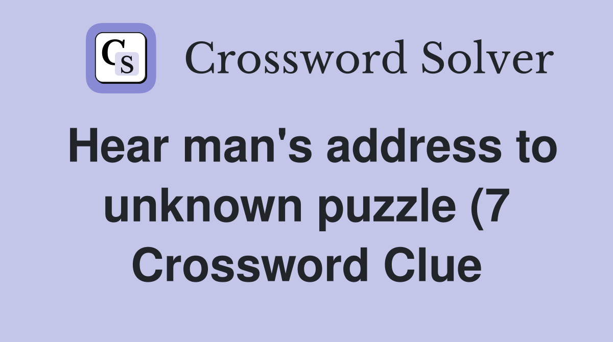 Hear man #39 s address to unknown puzzle (7) Crossword Clue Answers Hear man #39 s address to unknown puzzle (7) Crossword Clue Answers