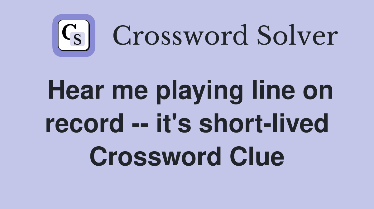 Hear me playing line on record -- it's short-lived Crossword Clue