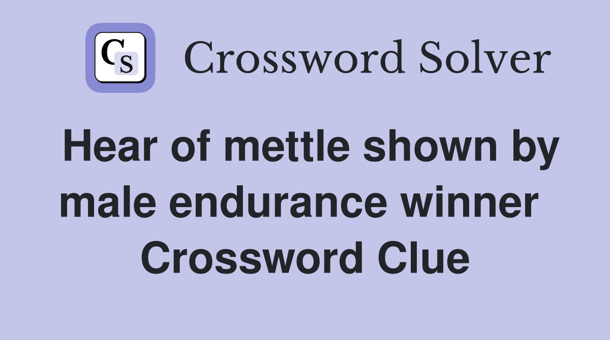 Hear of mettle shown by male endurance winner  Crossword Clue