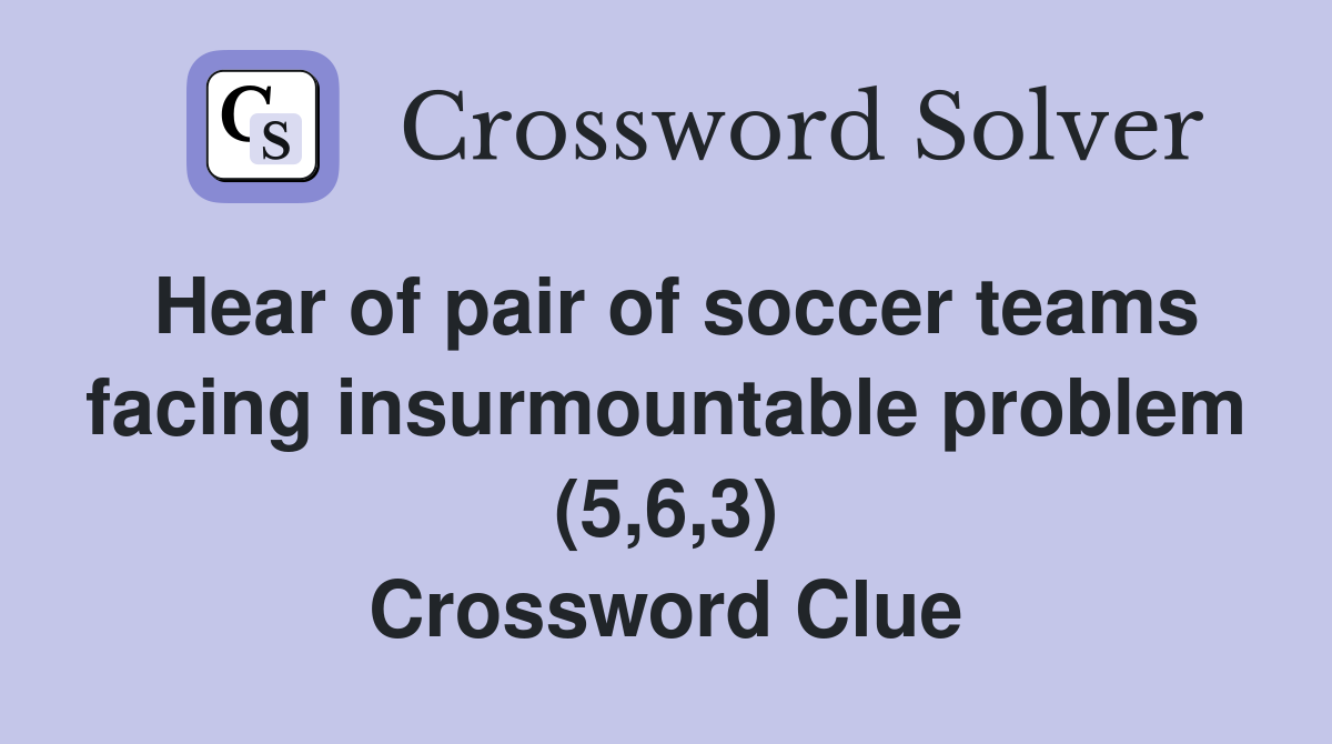 Hear of pair of soccer teams facing insurmountable problem (5,6,3) Crossword Clue