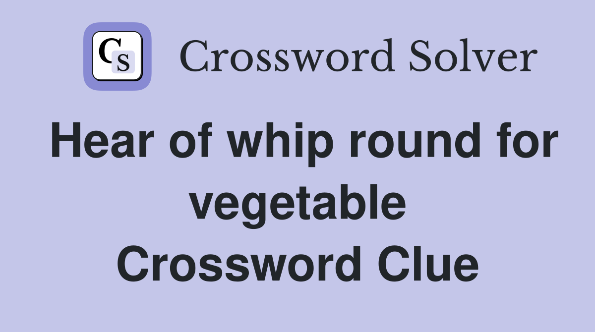 Hear of whip round for vegetable Crossword Clue