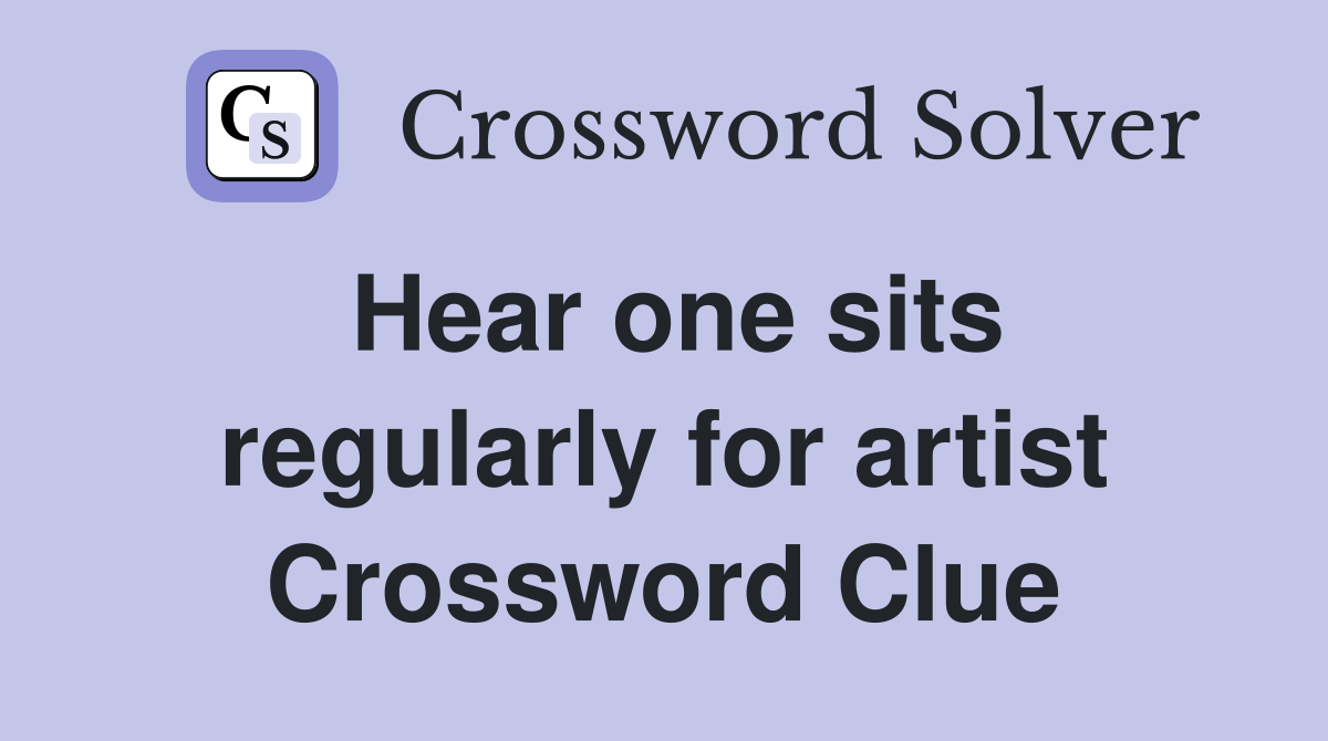 Hear one sits regularly for artist Crossword Clue