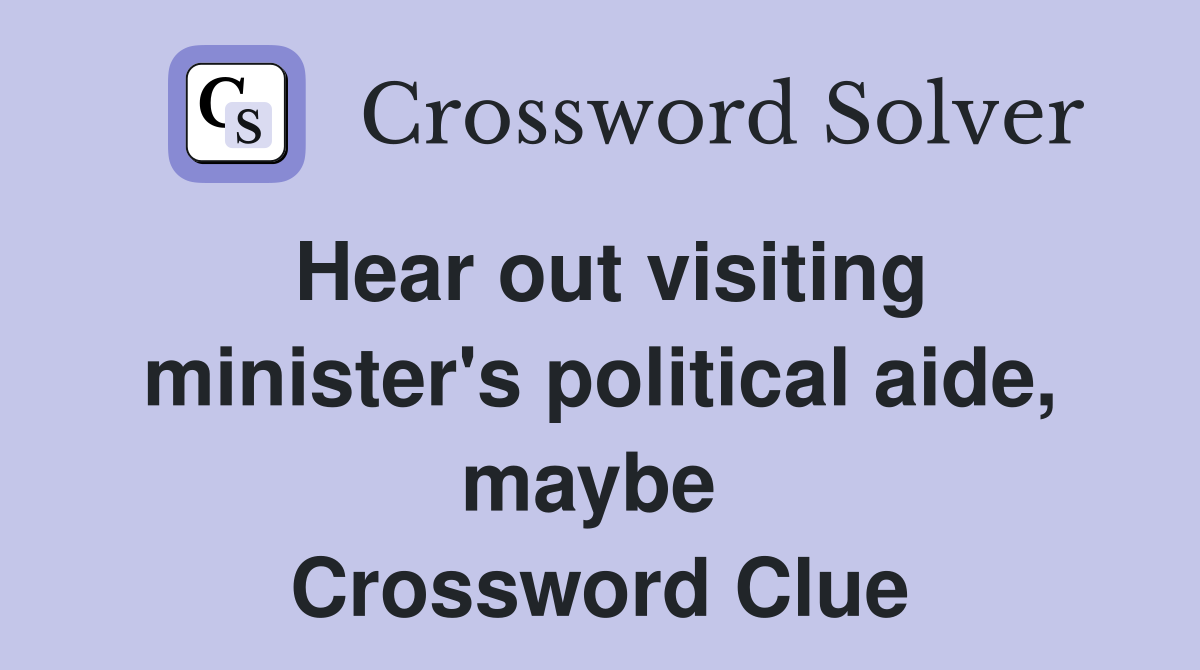 Hear out visiting minister's political aide, maybe  Crossword Clue