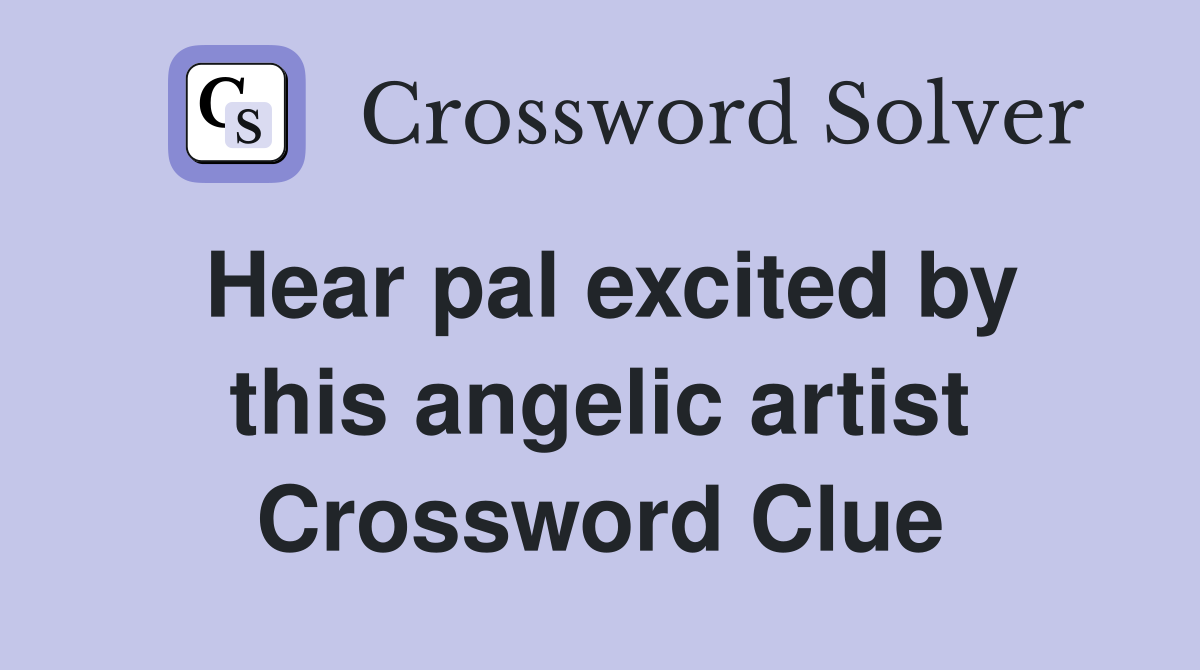Hear pal excited by this angelic artist Crossword Clue
