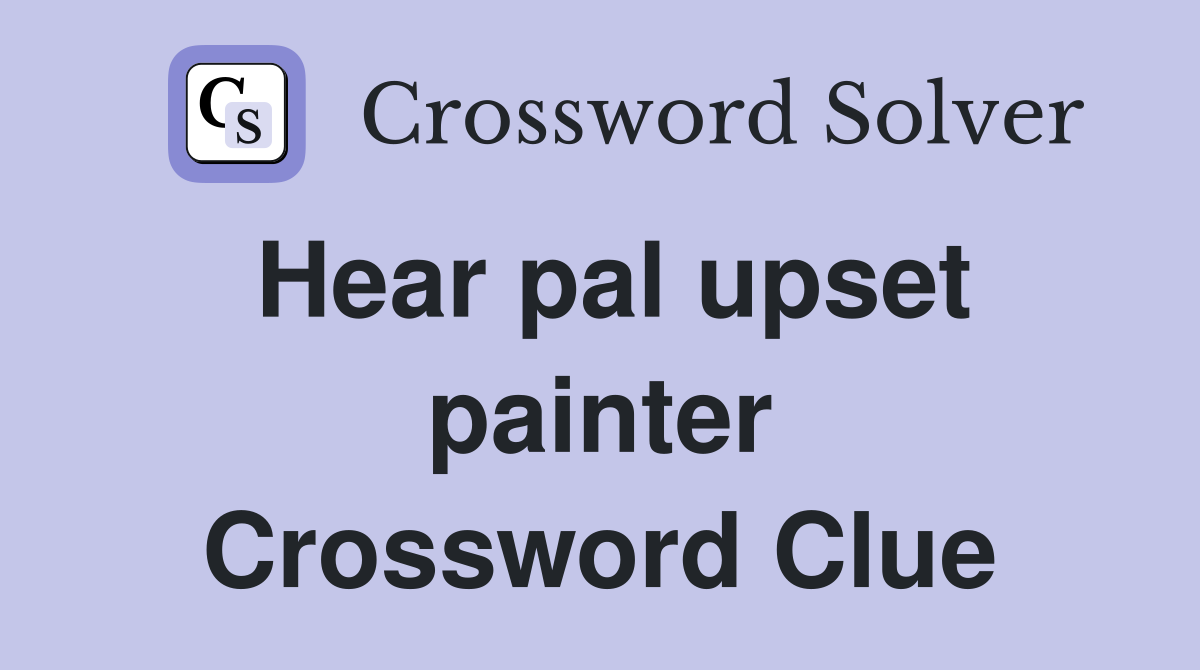 Hear pal upset painter Crossword Clue