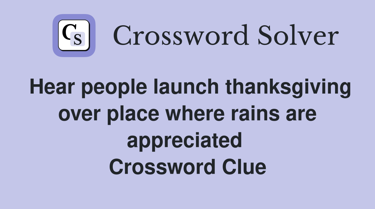 Hear people launch thanksgiving over place where rains are appreciated  Crossword Clue