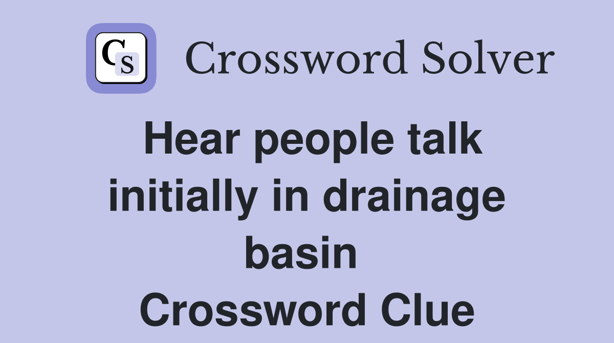 Hear people talk initially in drainage basin  Crossword Clue