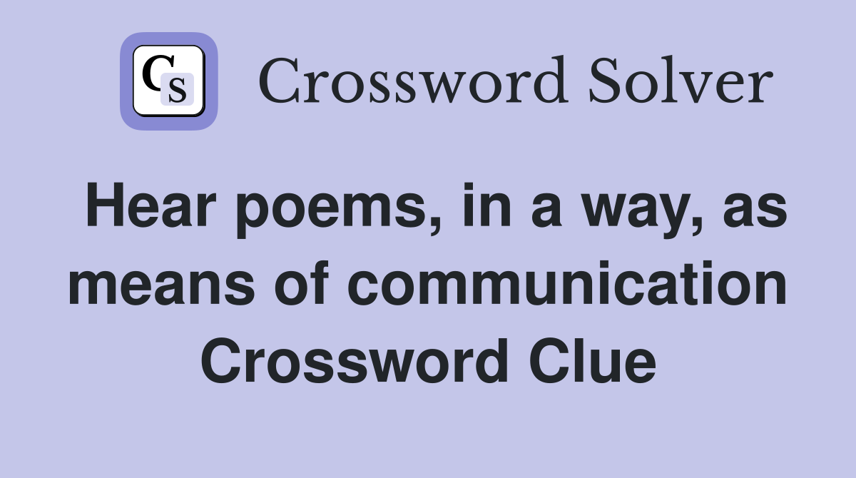 Hear poems, in a way, as means of communication Crossword Clue