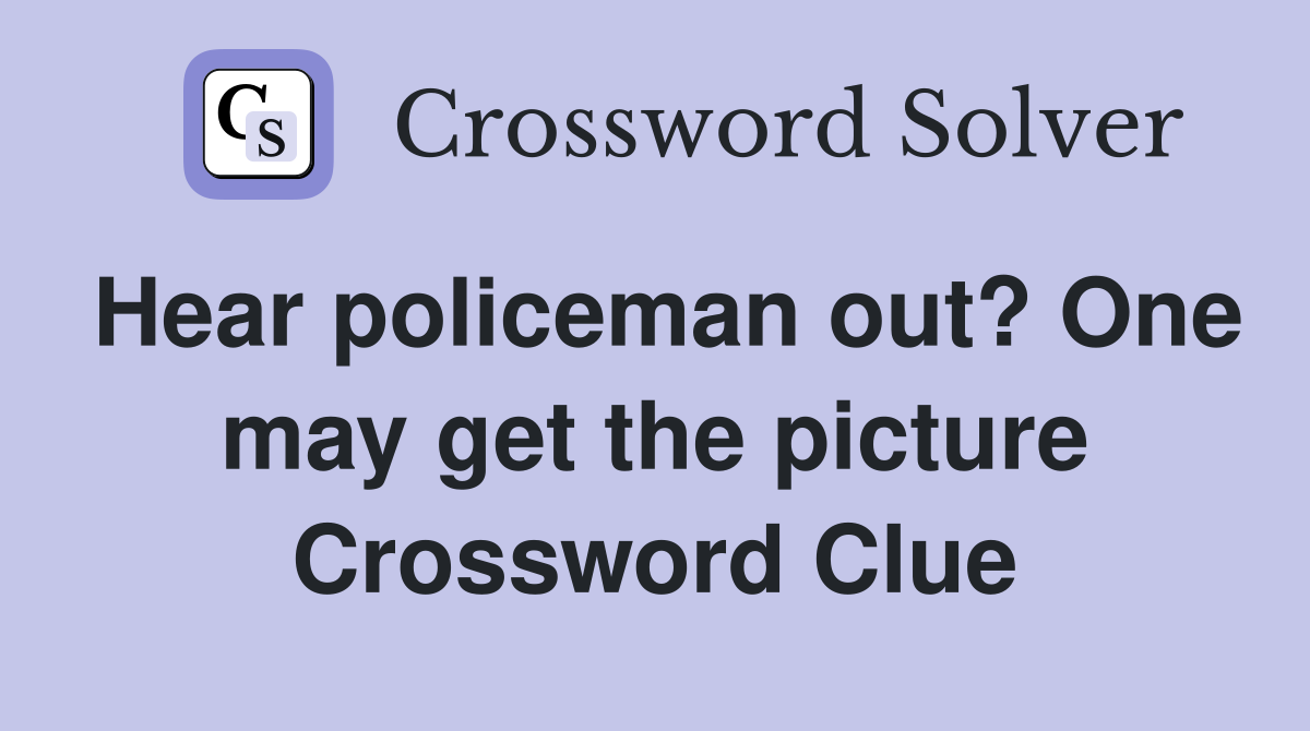 Hear policeman out? One may get the picture Crossword Clue