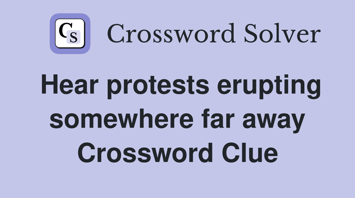 Hear protests erupting somewhere far away Crossword Clue