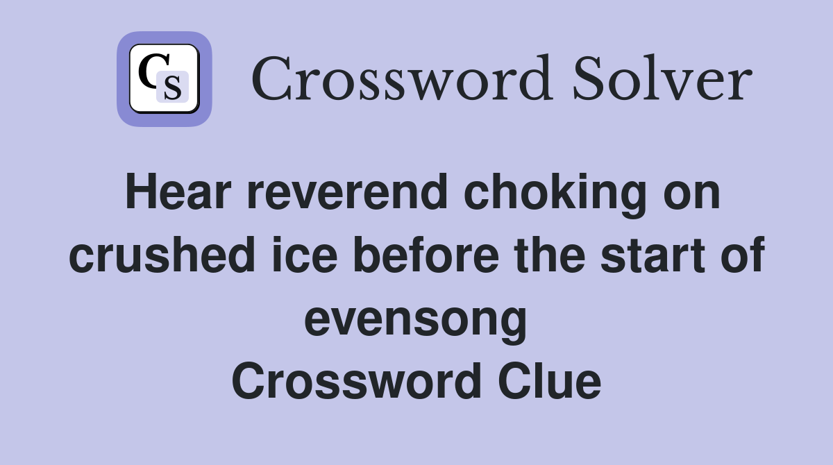 Hear reverend choking on crushed ice before the start of evensong Crossword Clue