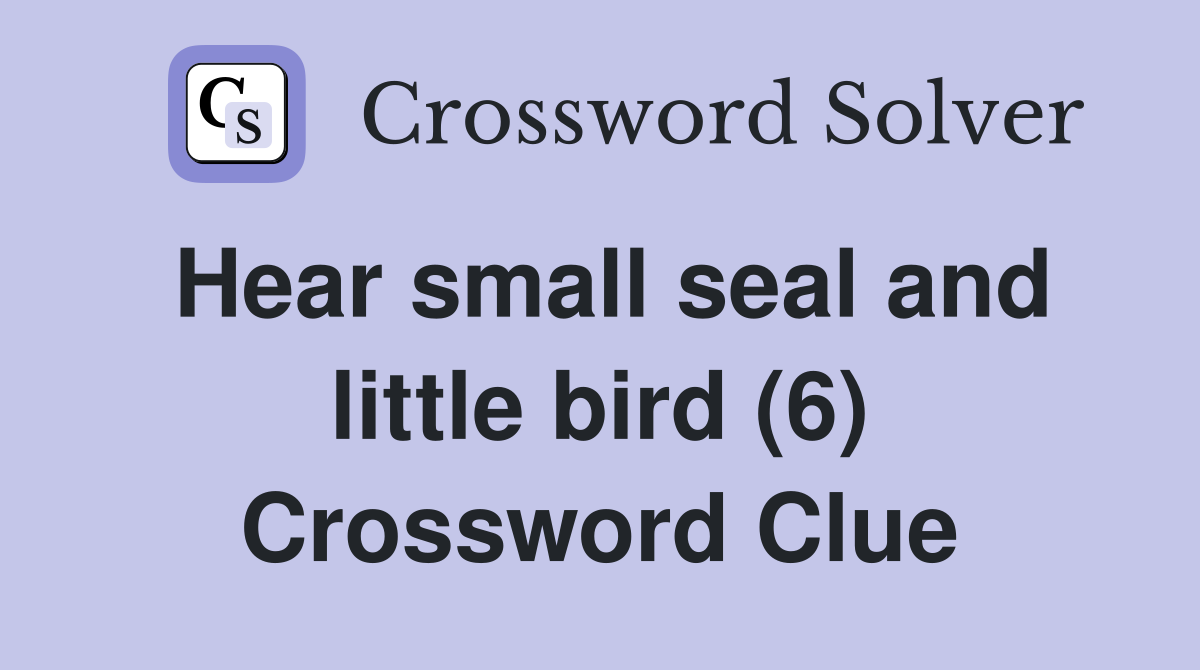 Hear small seal and little bird (6) Crossword Clue
