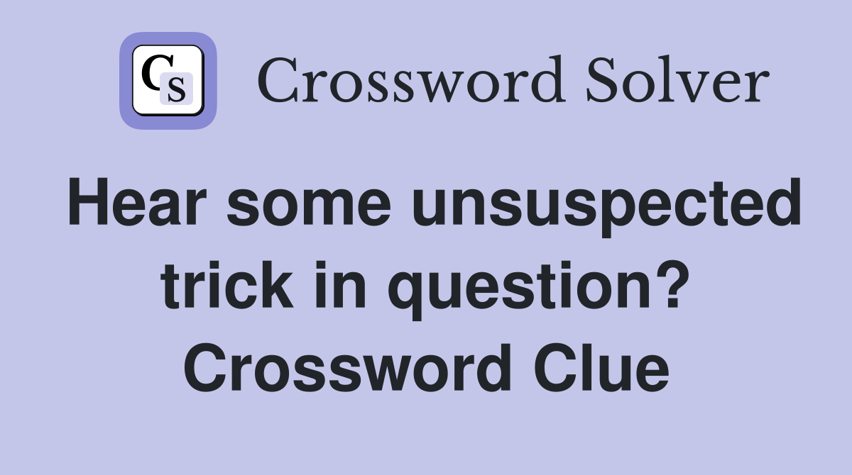 Hear some unsuspected trick in question? Crossword Clue