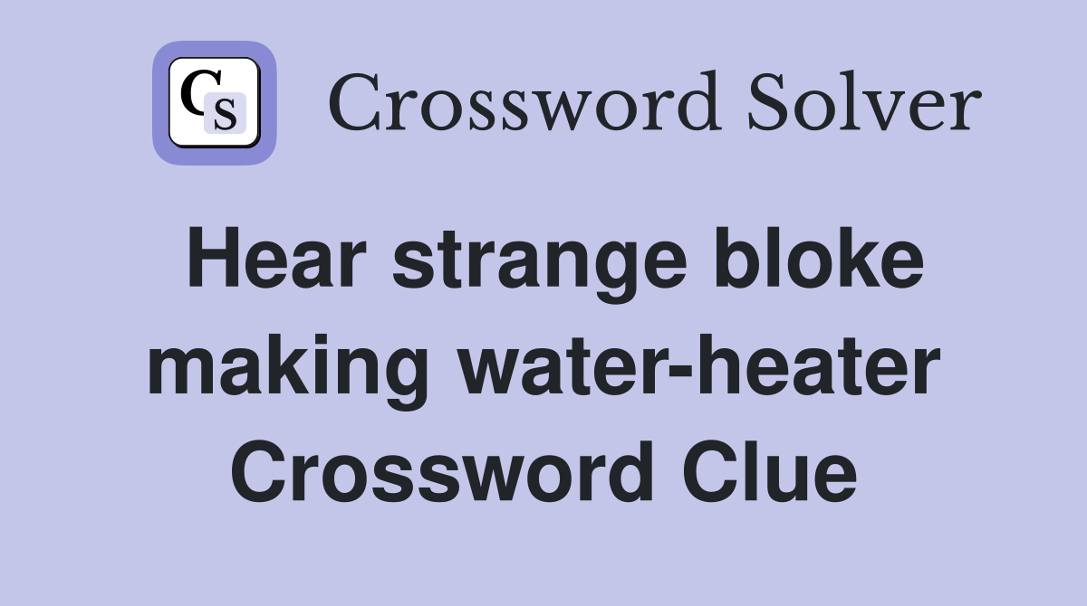 Hear strange bloke making water-heater Crossword Clue
