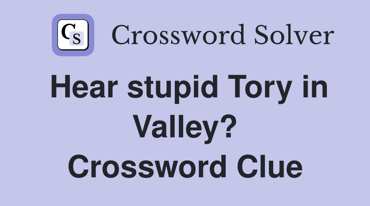 Hear stupid Tory in Valley? Crossword Clue