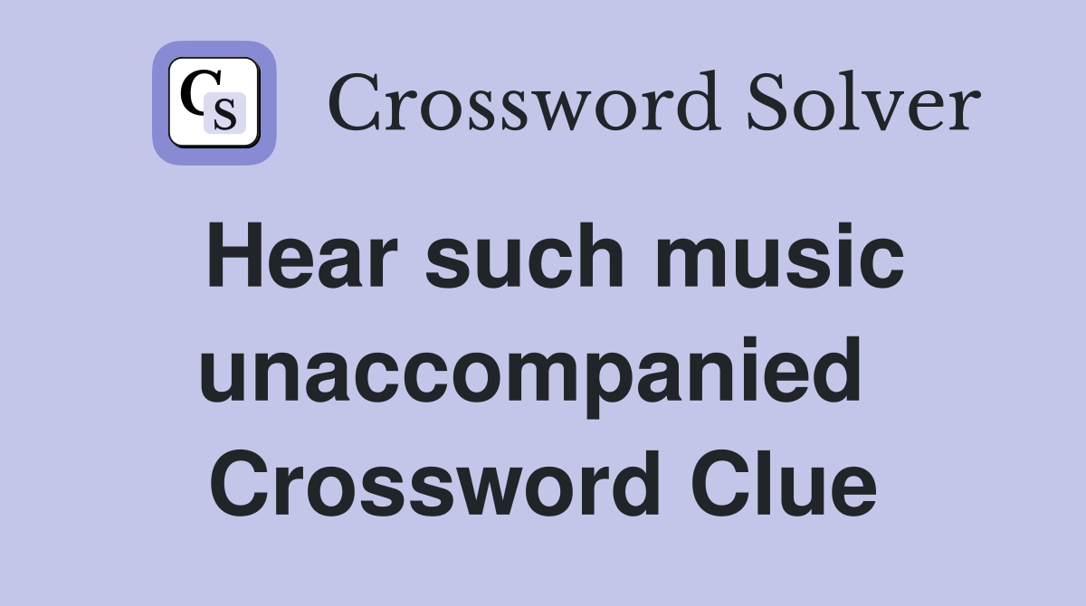 Hear such music unaccompanied  Crossword Clue