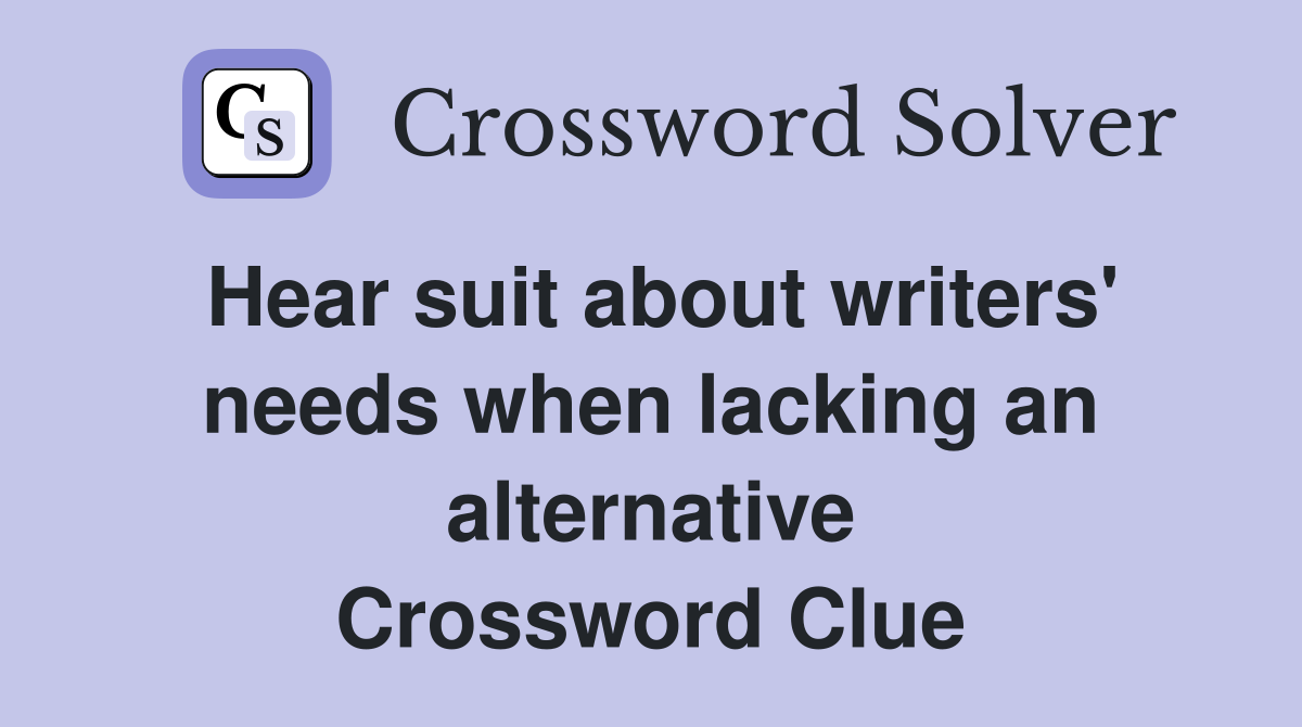Hear suit about writers' needs when lacking an alternative Crossword Clue