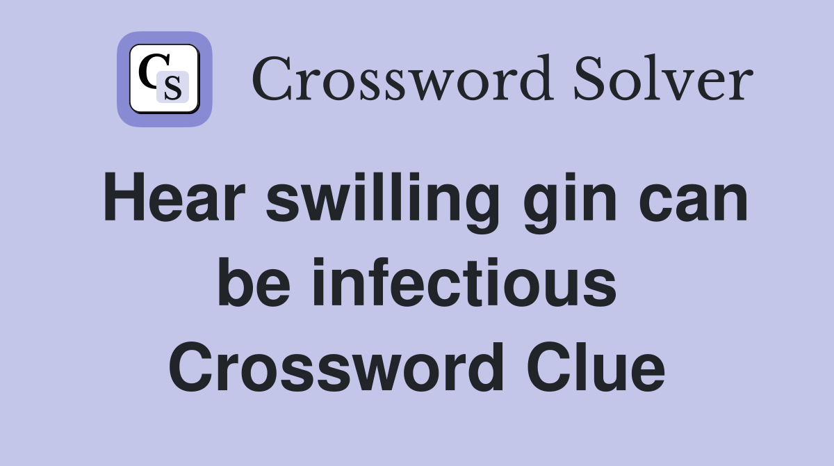 Hear swilling gin can be infectious Crossword Clue