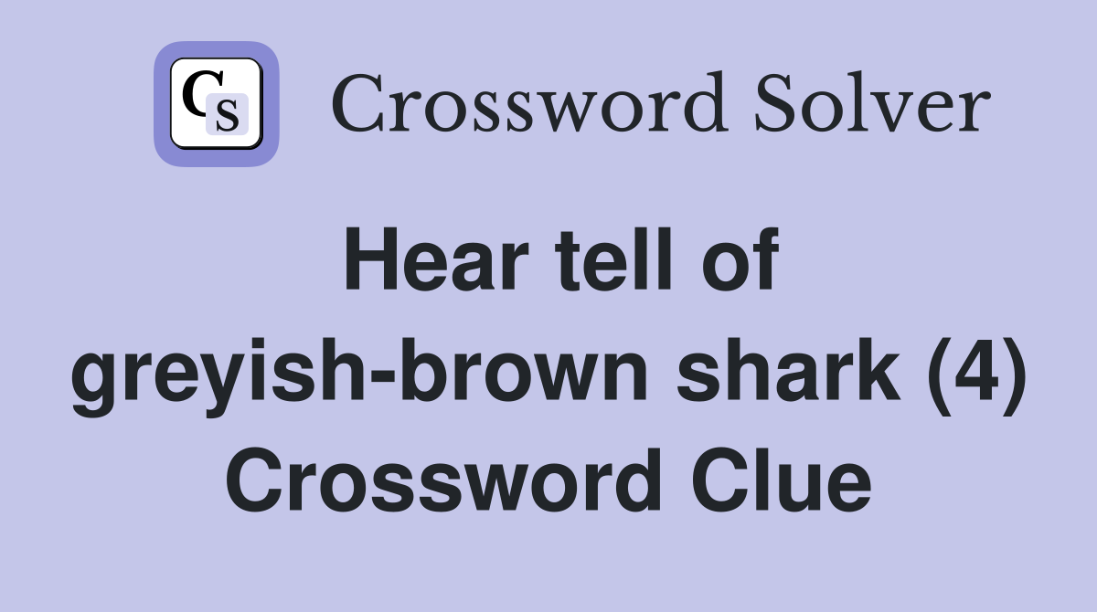 Hear tell of greyish-brown shark (4) Crossword Clue