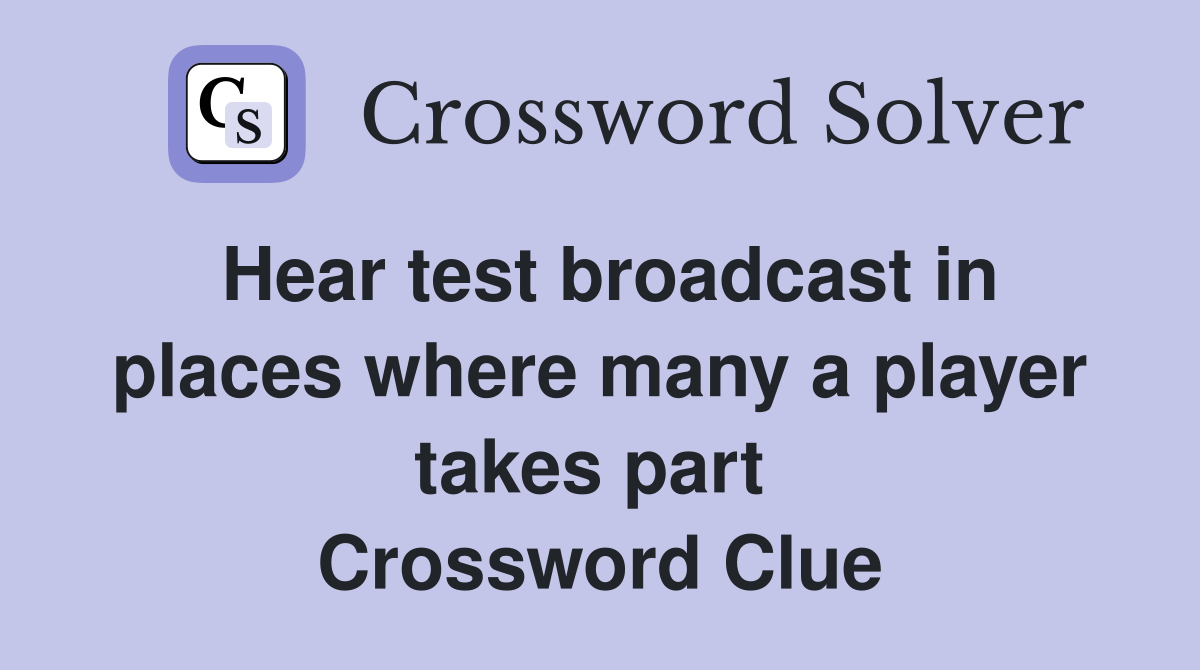 Hear test broadcast in places where many a player takes part  Crossword Clue