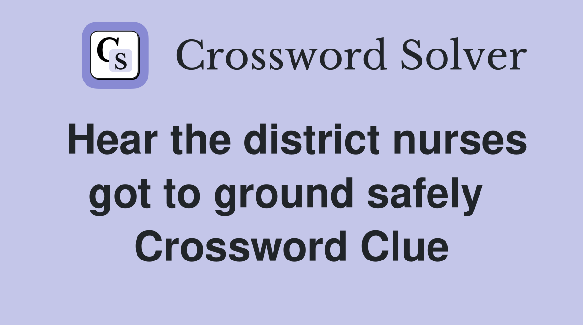 Hear the district nurses got to ground safely  Crossword Clue