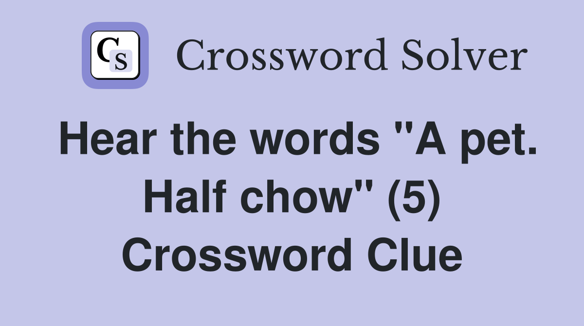 Hear the words "A pet. Half chow" (5) Crossword Clue