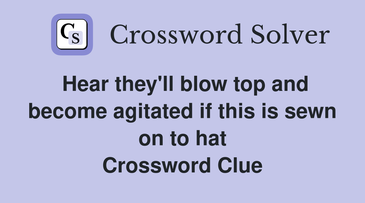 Hear they'll blow top and become agitated if this is sewn on to hat Crossword Clue